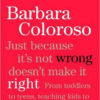 Just Because It's Not Wrong Doesn't Make It Right by Barbara Coloroso